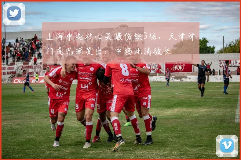 上海申花核心吴曦伤缺3场，天津津门虎巴顿复出，中场此消彼长