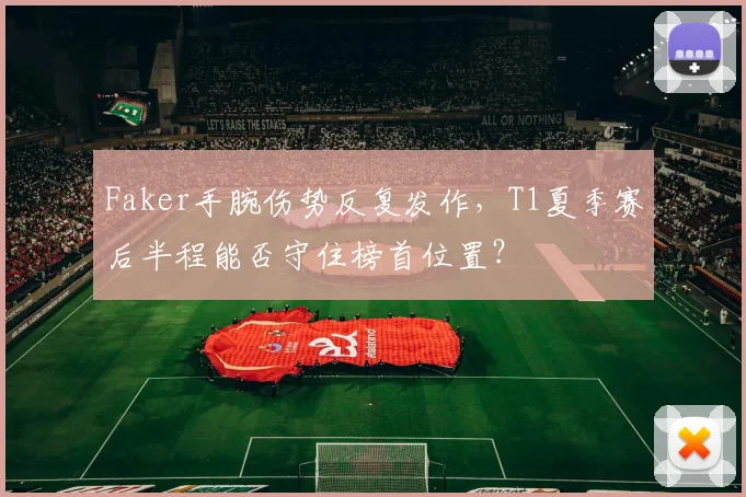 Faker手腕伤势反复发作，T1夏季赛后半程能否守住榜首位置？