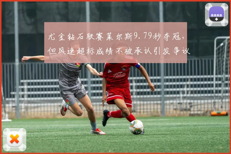 尤金钻石联赛莱尔斯9.79秒夺冠，但风速超标成绩不被承认引发争议