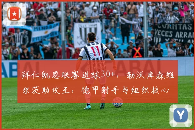 拜仁凯恩联赛进球30+，勒沃库森维尔茨助攻王，德甲射手与组织核心谁更影响争冠