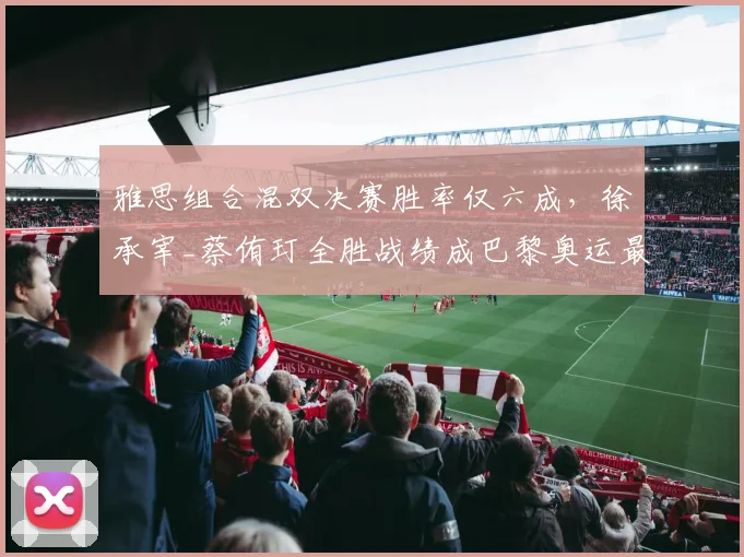 雅思组合混双决赛胜率仅六成，徐承宰_蔡侑玎全胜战绩成巴黎奥运最大威胁？
